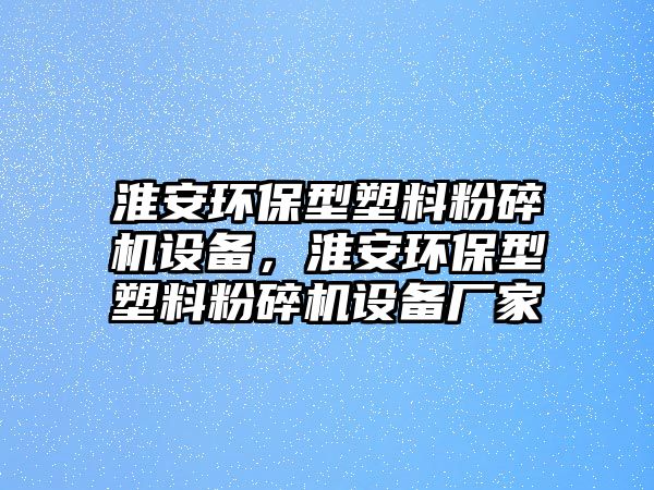 淮安環(huán)保型塑料粉碎機設備，淮安環(huán)保型塑料粉碎機設備廠家
