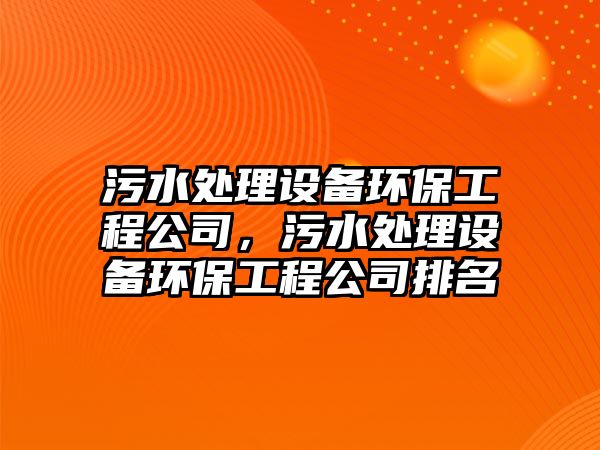 污水處理設(shè)備環(huán)保工程公司，污水處理設(shè)備環(huán)保工程公司排名