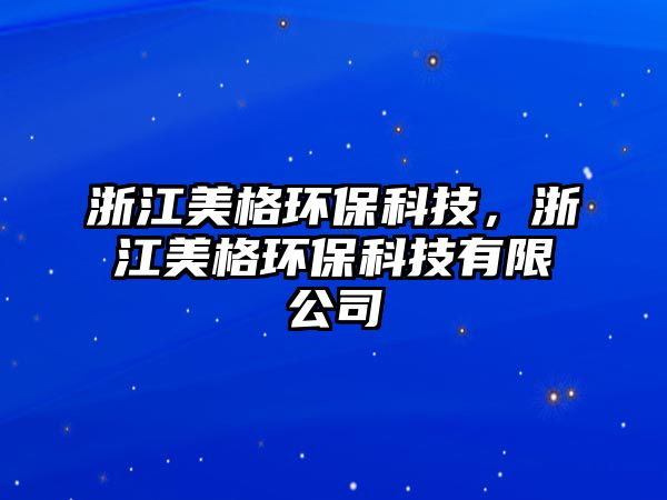 浙江美格環(huán)?？萍迹憬栏癍h(huán)?？萍加邢薰?/> 
									</a>
									<h4 class=