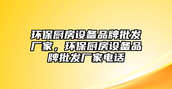 環(huán)保廚房設(shè)備品牌批發(fā)廠家，環(huán)保廚房設(shè)備品牌批發(fā)廠家電話