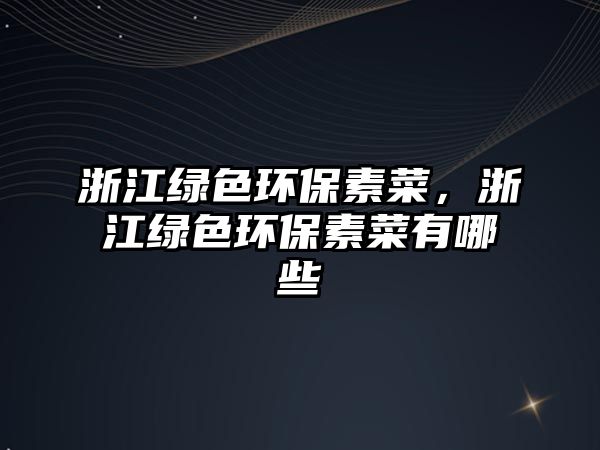 浙江綠色環(huán)保素菜，浙江綠色環(huán)保素菜有哪些
