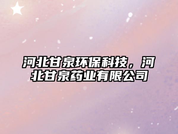 河北甘泉環(huán)保科技，河北甘泉藥業(yè)有限公司
