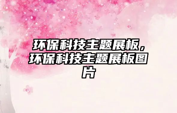 環(huán)?？萍贾黝}展板，環(huán)?？萍贾黝}展板圖片