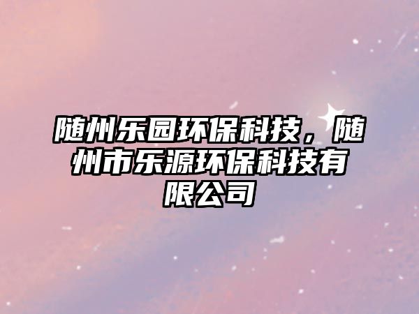 隨州樂園環(huán)?？萍迹S州市樂源環(huán)?？萍加邢薰?/> 
									</a>
									<h4 class=