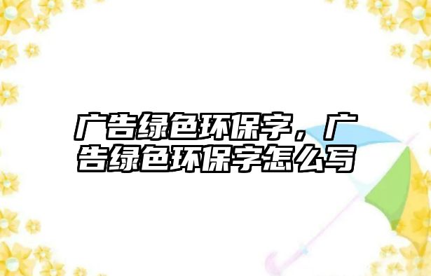 廣告綠色環(huán)保字，廣告綠色環(huán)保字怎么寫