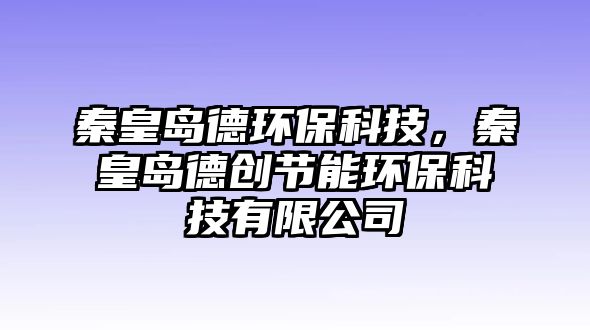 秦皇島德環(huán)?？萍?，秦皇島德創(chuàng)節(jié)能環(huán)保科技有限公司