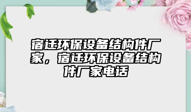 宿遷環(huán)保設備結(jié)構(gòu)件廠家，宿遷環(huán)保設備結(jié)構(gòu)件廠家電話
