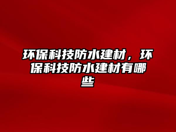 環(huán)保科技防水建材，環(huán)?？萍挤浪ú挠心男? class=