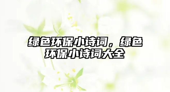 綠色環(huán)保小詩詞，綠色環(huán)保小詩詞大全