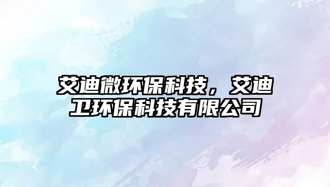 艾迪微環(huán)?？萍?，艾迪衛(wèi)環(huán)?？萍加邢薰? class=