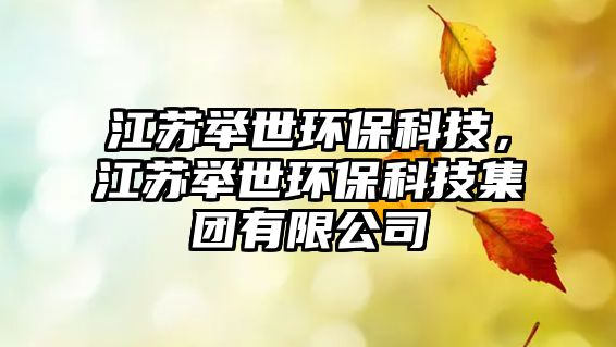 江蘇舉世環(huán)?？萍?，江蘇舉世環(huán)保科技集團(tuán)有限公司