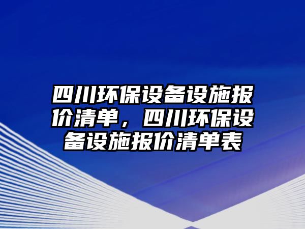 四川環(huán)保設(shè)備設(shè)施報(bào)價(jià)清單，四川環(huán)保設(shè)備設(shè)施報(bào)價(jià)清單表