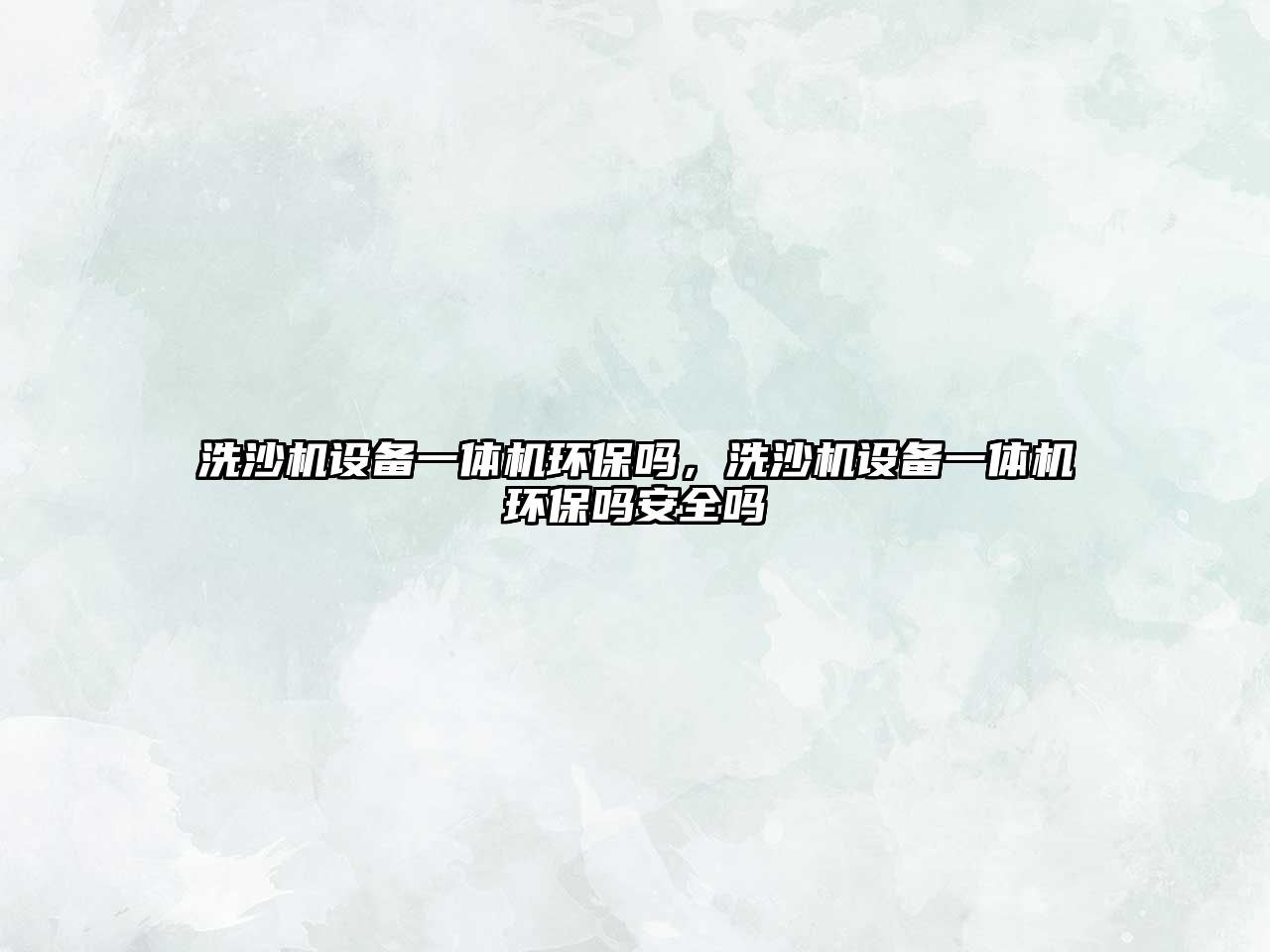 洗沙機(jī)設(shè)備一體機(jī)環(huán)保嗎，洗沙機(jī)設(shè)備一體機(jī)環(huán)保嗎安全嗎