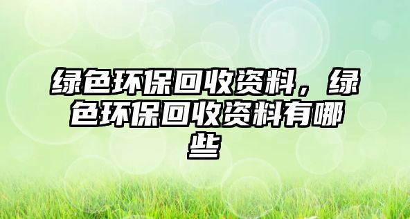 綠色環(huán)?；厥召Y料，綠色環(huán)?；厥召Y料有哪些