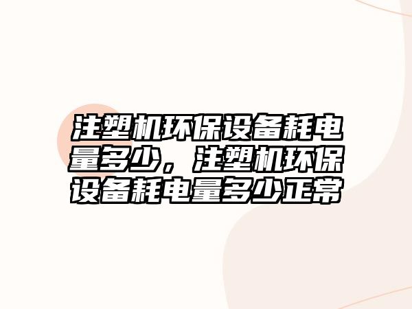 注塑機(jī)環(huán)保設(shè)備耗電量多少，注塑機(jī)環(huán)保設(shè)備耗電量多少正常