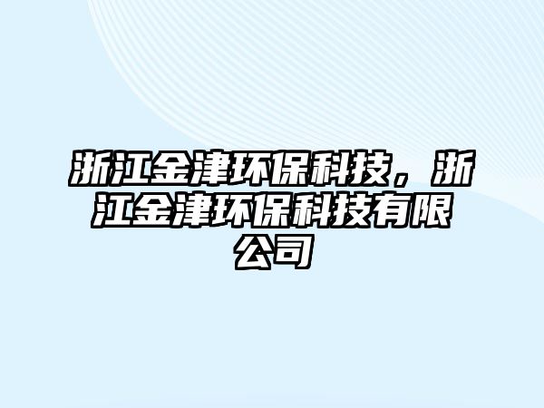 浙江金津環(huán)?？萍迹憬鸾颦h(huán)?？萍加邢薰? class=