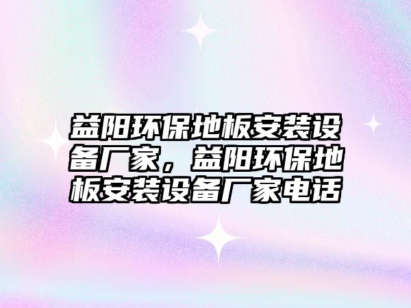 益陽環(huán)保地板安裝設(shè)備廠家，益陽環(huán)保地板安裝設(shè)備廠家電話
