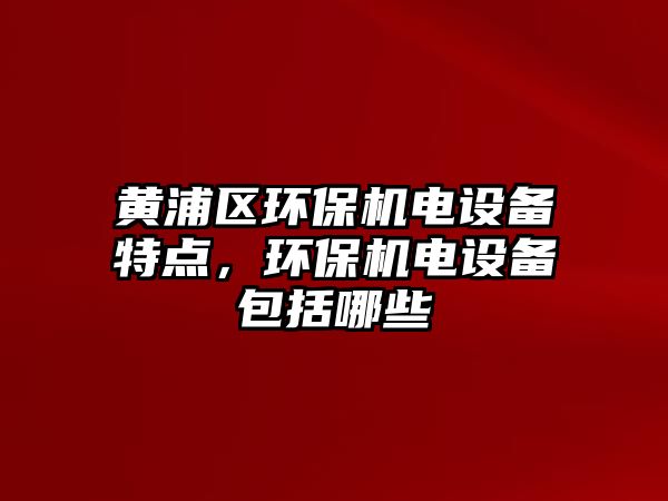 黃浦區(qū)環(huán)保機(jī)電設(shè)備特點(diǎn)，環(huán)保機(jī)電設(shè)備包括哪些