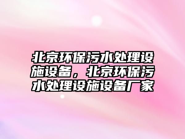 北京環(huán)保污水處理設施設備，北京環(huán)保污水處理設施設備廠家