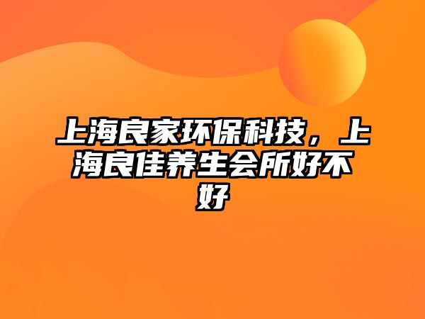 上海良家環(huán)?？萍迹虾Ａ技佯B(yǎng)生會所好不好