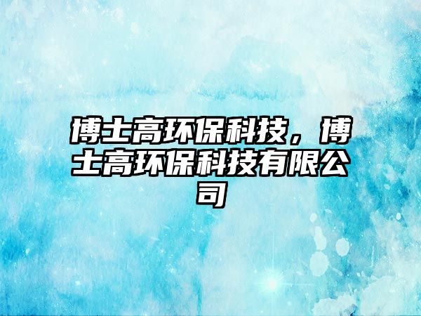 博士高環(huán)?？萍?，博士高環(huán)?？萍加邢薰?/> 
									</a>
									<h4 class=