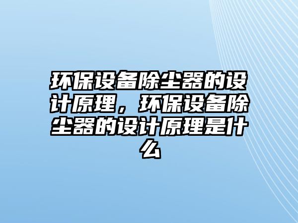 環(huán)保設(shè)備除塵器的設(shè)計(jì)原理，環(huán)保設(shè)備除塵器的設(shè)計(jì)原理是什么