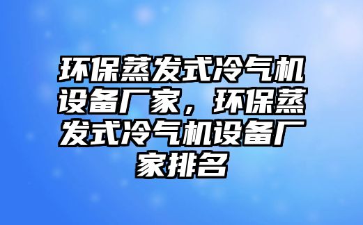 環(huán)保蒸發(fā)式冷氣機(jī)設(shè)備廠家，環(huán)保蒸發(fā)式冷氣機(jī)設(shè)備廠家排名