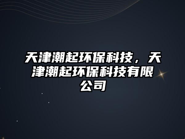天津潮起環(huán)?？萍?，天津潮起環(huán)保科技有限公司