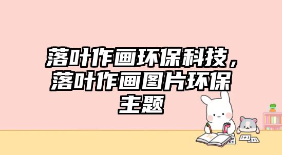 落葉作畫環(huán)?？萍?，落葉作畫圖片環(huán)保主題
