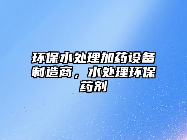 環(huán)保水處理加藥設(shè)備制造商，水處理環(huán)保藥劑
