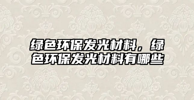 綠色環(huán)保發(fā)光材料，綠色環(huán)保發(fā)光材料有哪些