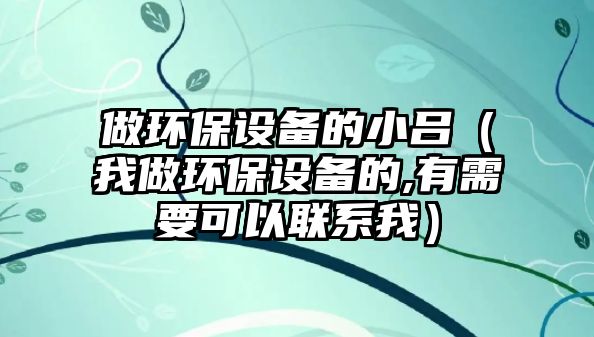 做環(huán)保設(shè)備的小呂（我做環(huán)保設(shè)備的,有需要可以聯(lián)系我）