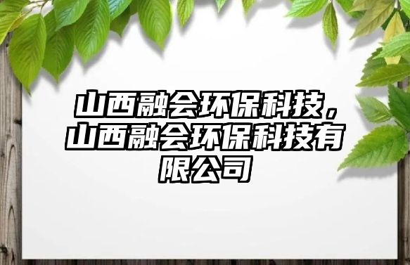 山西融會(huì)環(huán)?？萍?，山西融會(huì)環(huán)?？萍加邢薰? class=