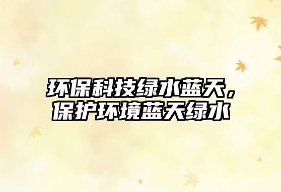 環(huán)?？萍季G水藍(lán)天，保護(hù)環(huán)境藍(lán)天綠水