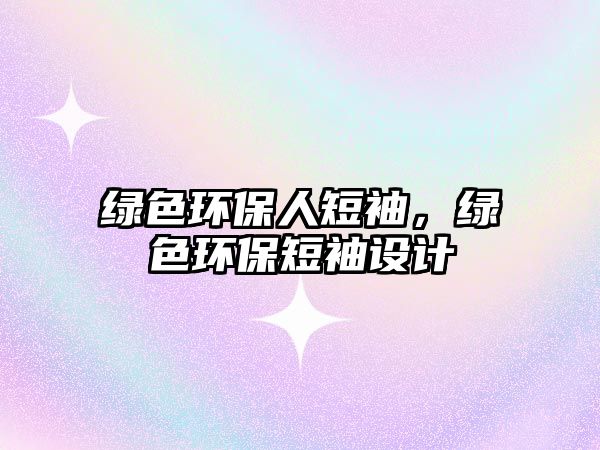 綠色環(huán)保人短袖，綠色環(huán)保短袖設(shè)計(jì)
