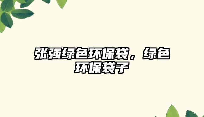 張強(qiáng)綠色環(huán)保袋，綠色環(huán)保袋子