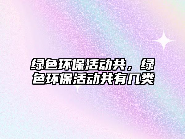 綠色環(huán)?；顒庸玻G色環(huán)?；顒庸灿袔最?/> 
									</a>
									<h4 class=