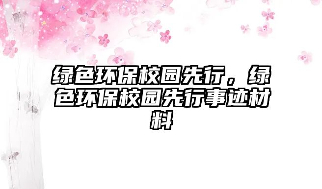 綠色環(huán)保校園先行，綠色環(huán)保校園先行事跡材料