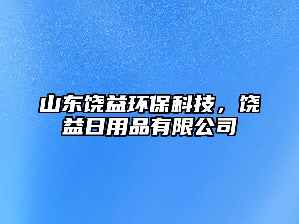 山東饒益環(huán)?？萍?，饒益日用品有限公司