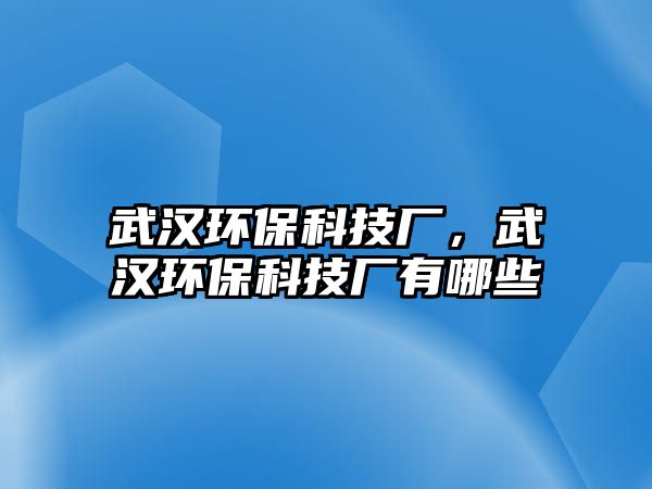 武漢環(huán)?？萍紡S，武漢環(huán)保科技廠有哪些