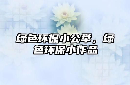 綠色環(huán)保小公舉，綠色環(huán)保小作品
