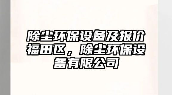 除塵環(huán)保設(shè)備及報(bào)價(jià)福田區(qū)，除塵環(huán)保設(shè)備有限公司