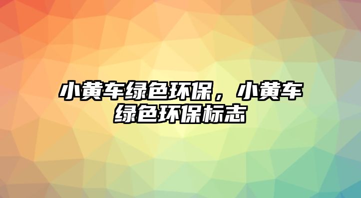 小黃車綠色環(huán)保，小黃車綠色環(huán)保標(biāo)志