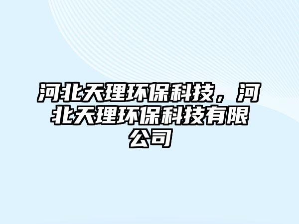 河北天理環(huán)?？萍迹颖碧炖憝h(huán)?？萍加邢薰? class=