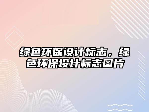 綠色環(huán)保設(shè)計標(biāo)志，綠色環(huán)保設(shè)計標(biāo)志圖片