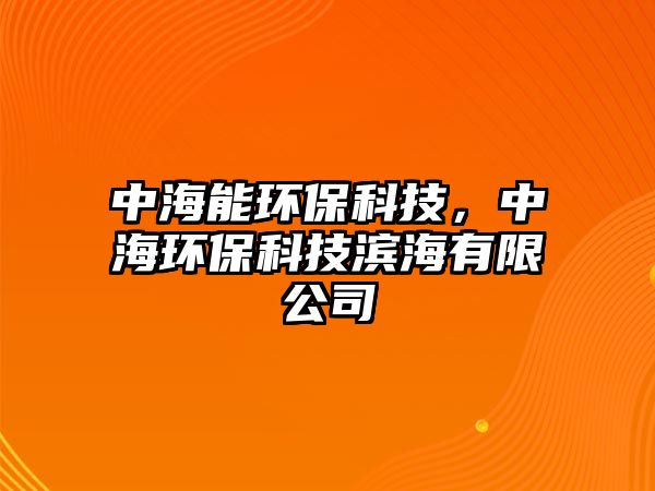 中海能環(huán)保科技，中海環(huán)?？萍紴I海有限公司