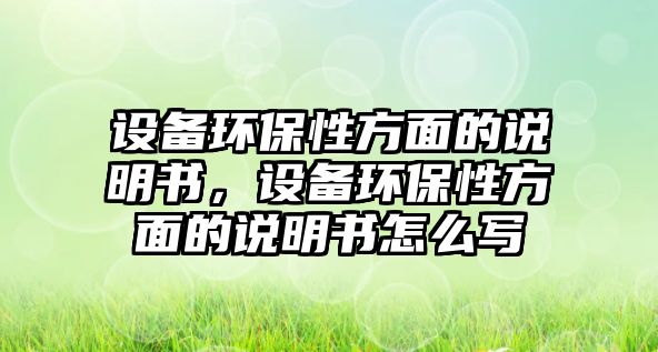 設(shè)備環(huán)保性方面的說(shuō)明書(shū)，設(shè)備環(huán)保性方面的說(shuō)明書(shū)怎么寫(xiě)
