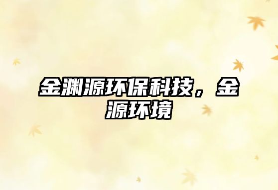 金淵源環(huán)?？萍?，金源環(huán)境