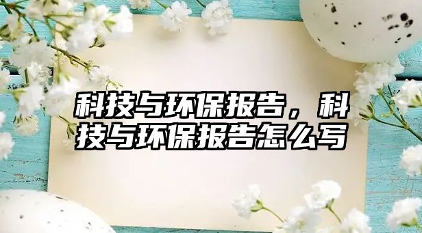 科技與環(huán)保報(bào)告，科技與環(huán)保報(bào)告怎么寫(xiě)