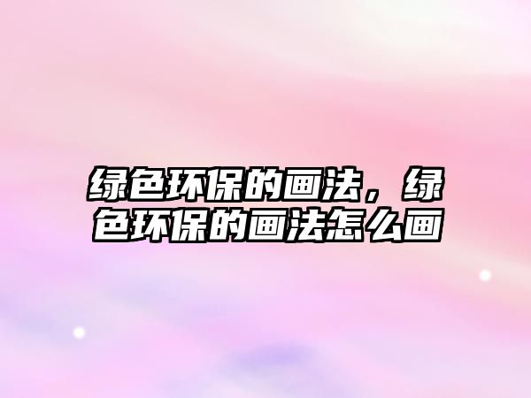 綠色環(huán)保的畫法，綠色環(huán)保的畫法怎么畫